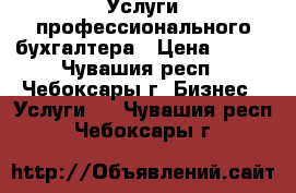 Услуги профессионального бухгалтера › Цена ­ 500 - Чувашия респ., Чебоксары г. Бизнес » Услуги   . Чувашия респ.,Чебоксары г.
